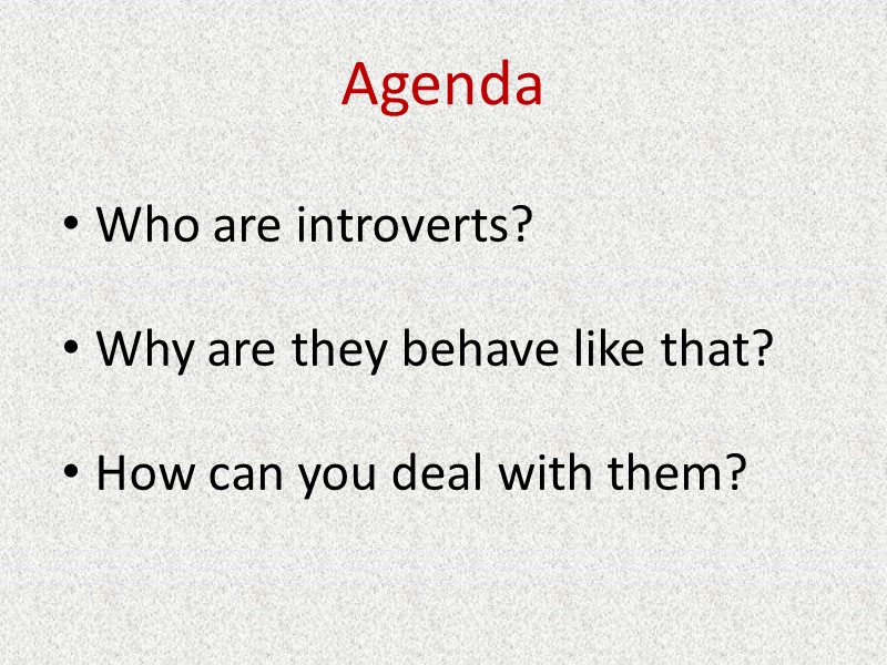 Agenda Who are introverts? Why are they behave like that? How can you deal